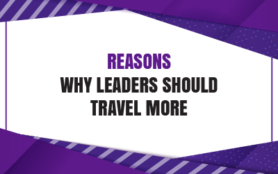 Reasons Why Leaders Should Travel More