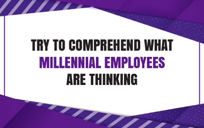Try to Comprehend What Millennial Employees are Thinking